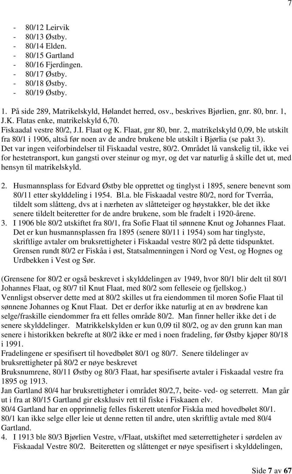 2, matrikelskyld 0,09, ble utskilt fra 80/1 i 1906, altså før noen av de andre brukene ble utskilt i Bjørlia (se pakt 3). Det var ingen veiforbindelser til Fiskaadal vestre, 80/2.