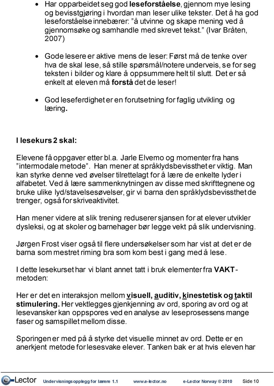 (Ivar Bråten, 2007) Gode lesere er aktive mens de leser: Først må de tenke over hva de skal lese, så stille spørsmål/notere underveis, se for seg teksten i bilder og klare å oppsummere helt til slutt.