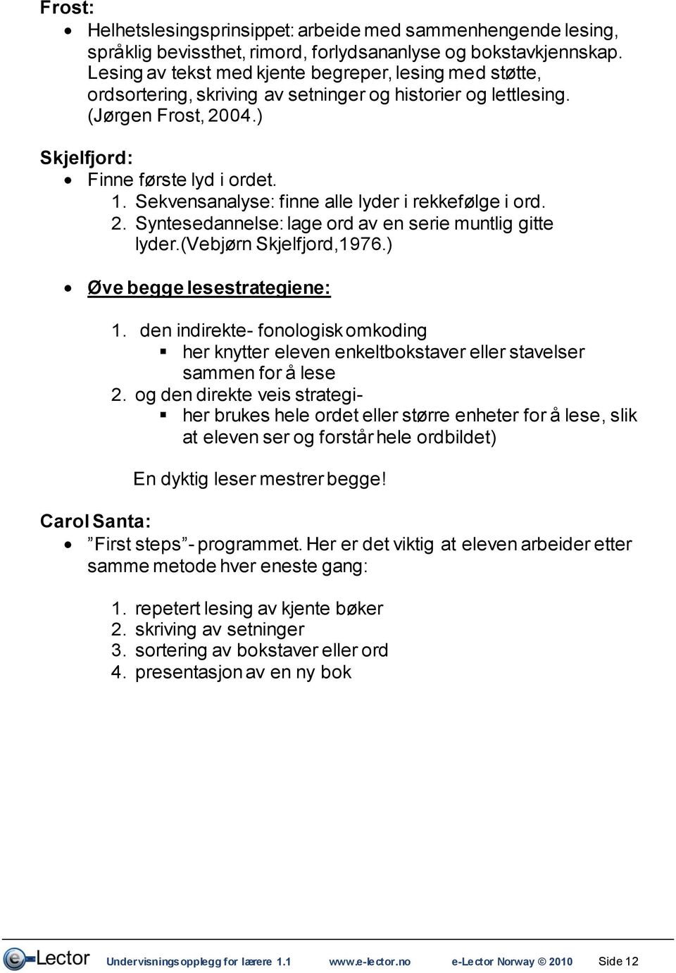 Sekvensanalyse: finne alle lyder i rekkefølge i ord. 2. Syntesedannelse: lage ord av en serie muntlig gitte lyder.(vebjørn Skjelfjord,1976.) Øve begge lesestrategiene: 1.