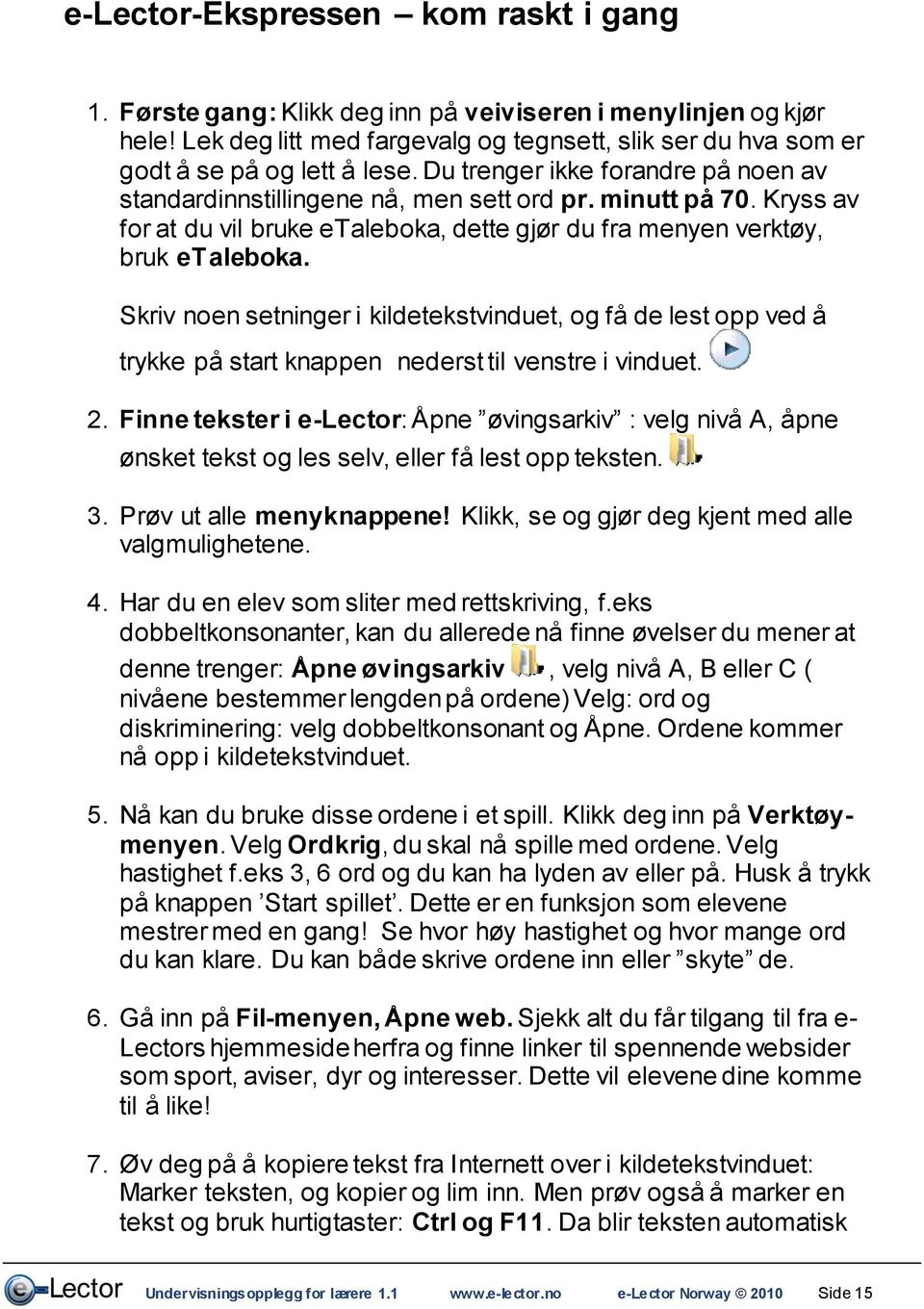 Skriv noen setninger i kildetekstvinduet, og få de lest opp ved å trykke på start knappen nederst til venstre i vinduet. 2.