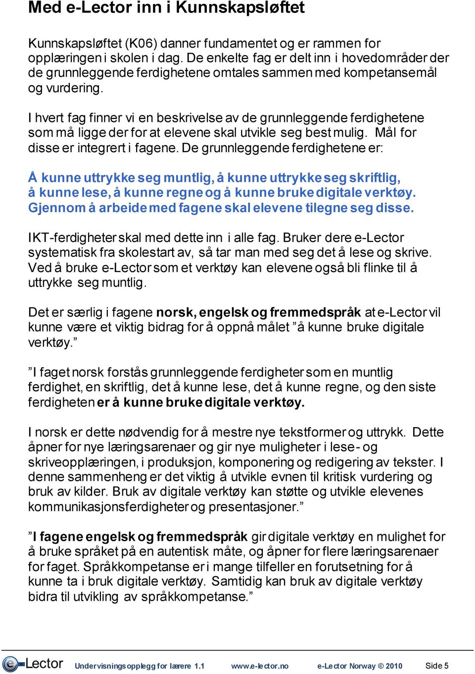 I hvert fag finner vi en beskrivelse av de grunnleggende ferdighetene som må ligge der for at elevene skal utvikle seg best mulig. Mål for disse er integrert i fagene.