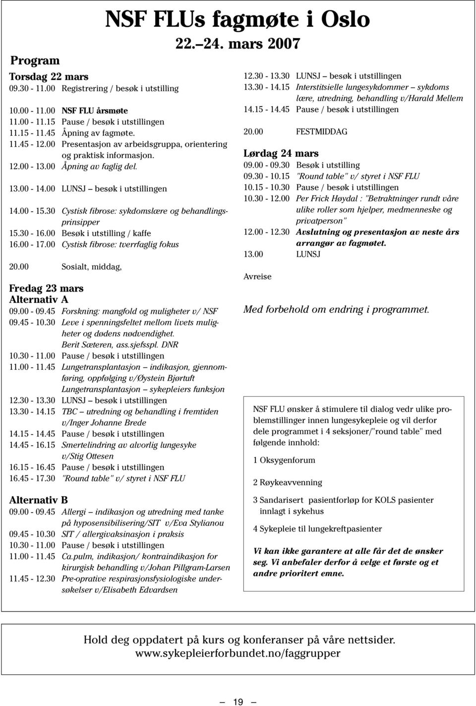 30 Cystisk fibrose: sykdomslære og behandlingsprinsipper 15.30-16.00 Besøk i utstilling / kaffe 16.00-17.00 Cystisk fibrose: tverrfaglig fokus 20.00 Sosialt, middag, NSF FLUs fagmøte i Oslo 22. 24.