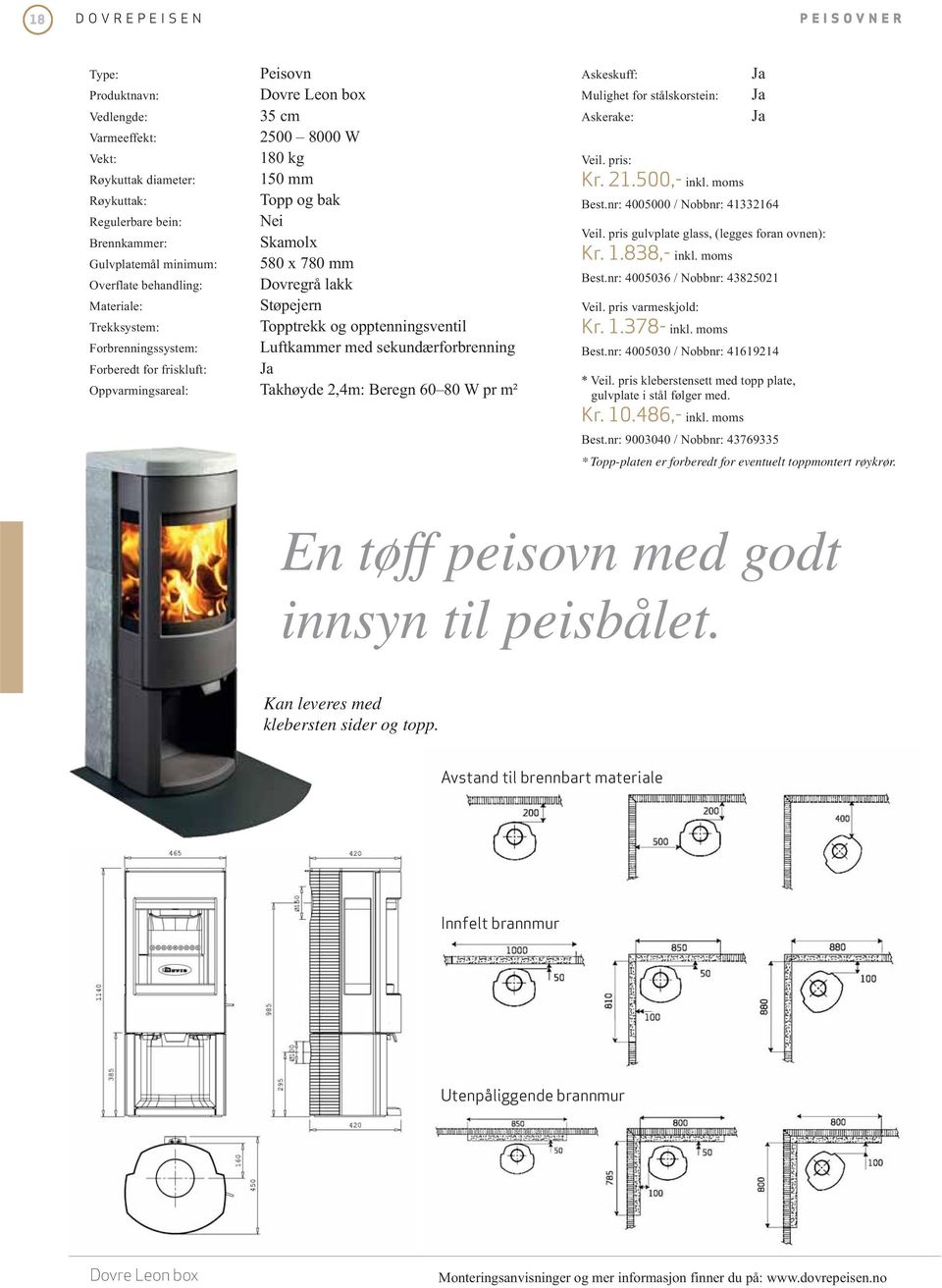 sekundærforbrenning Forberedt for friskluft: Oppvarmingsareal: Takhøyde 2,4m: Beregn 60 80 W pr m² Askeskuff: Mulighet for stålskorstein: Askerake: Veil. pris: Kr. 21.500,- inkl. moms Best.