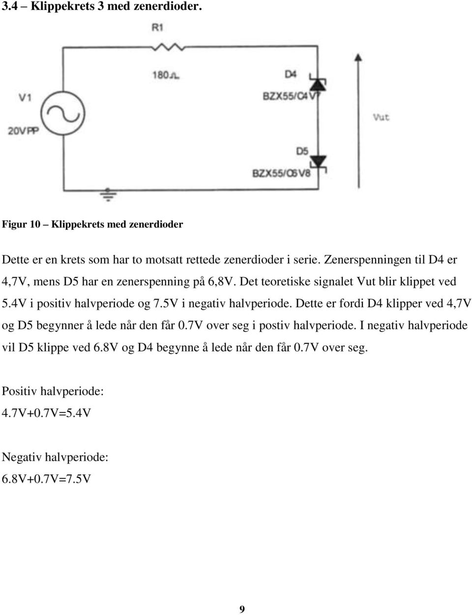 4V i positiv halvperiode og 7.5V i negativ halvperiode. Dette er fordi D4 klipper ved 4,7V og D5 begynner å lede når den får 0.