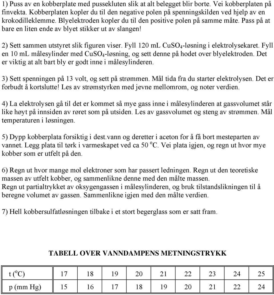 Pass på at bare en liten ende av blyet stikker ut av slangen! ) Sett sammen utstyret slik figuren viser. Fyll 10 ml CuSO 4 -løsning i elektrolysekaret.