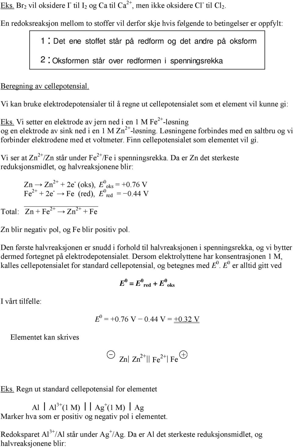 spenningsrekka Beregning av cellepotensial. Vi kan bruke elektrodepotensialer til å regne ut cellepotensialet som et element vil kunne gi: Eks.