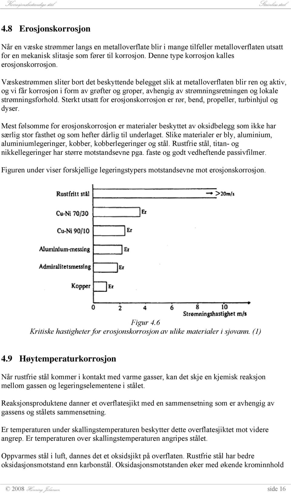 Væskestrømmen sliter bort det beskyttende belegget slik at metalloverflaten blir ren og aktiv, og vi får korrosjon i form av grøfter og groper, avhengig av strømningsretningen og lokale