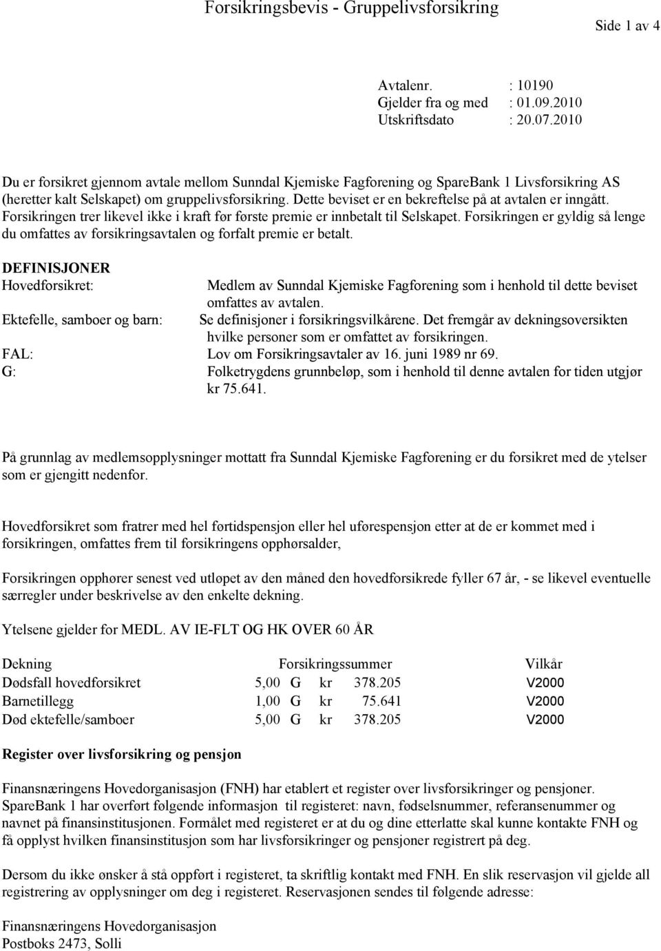 Dette beviset er en bekreftelse på at avtalen er inngått. Forsikringen trer likevel ikke i kraft før første premie er innbetalt til Selskapet.