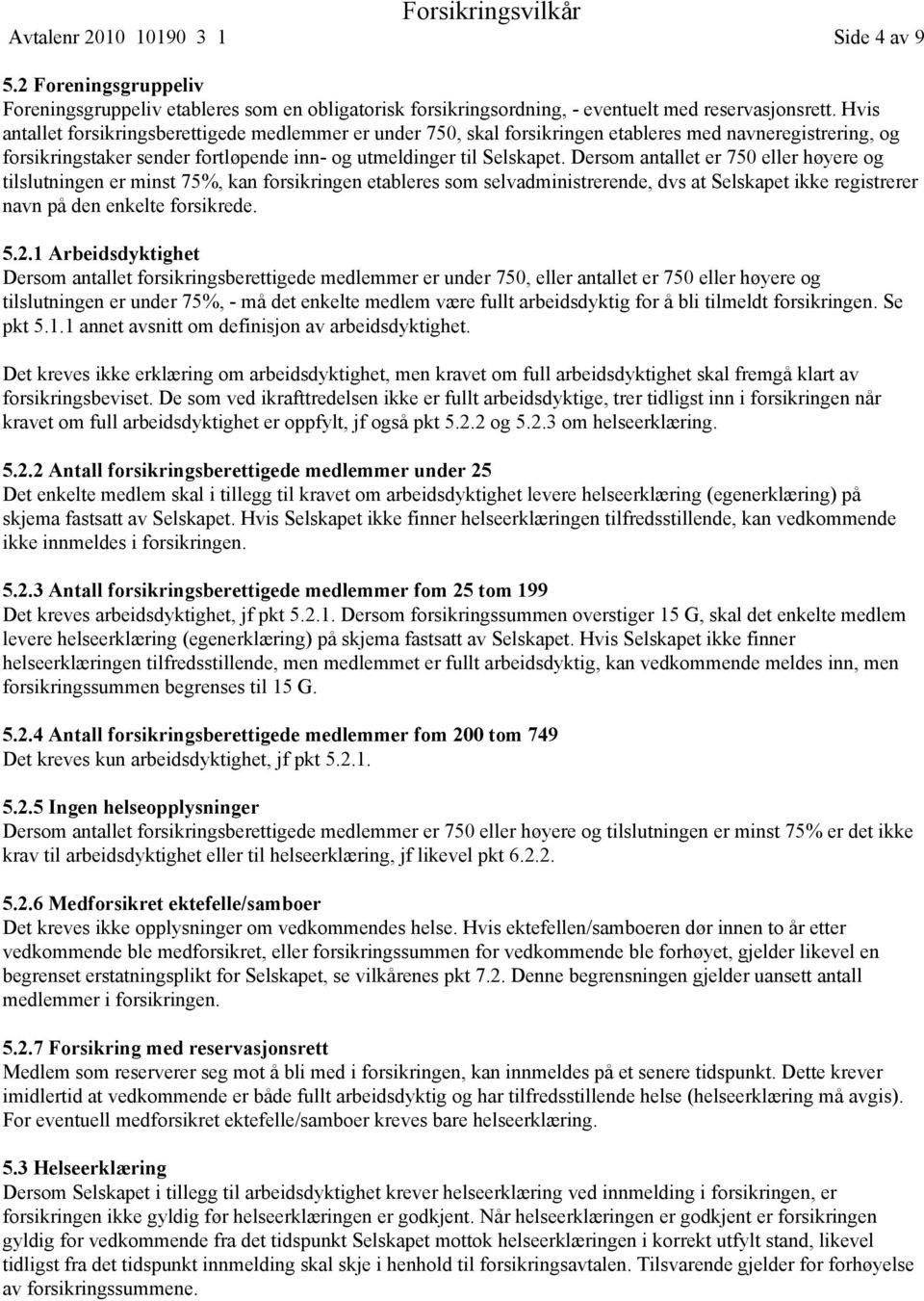 Dersom antallet er 750 eller høyere og tilslutningen er minst 75%, kan forsikringen etableres som selvadministrerende, dvs at Selskapet ikke registrerer navn på den enkelte forsikrede. 5.2.