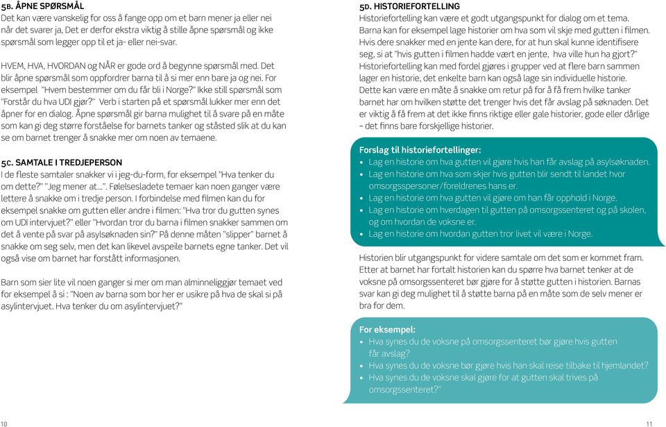 For eksempel Hvem bestemmer om du får bli i Norge? Ikke still spørsmål som Forstår du hva UDI gjør? Verb i starten på et spørsmål lukker mer enn det åpner for en dialog.