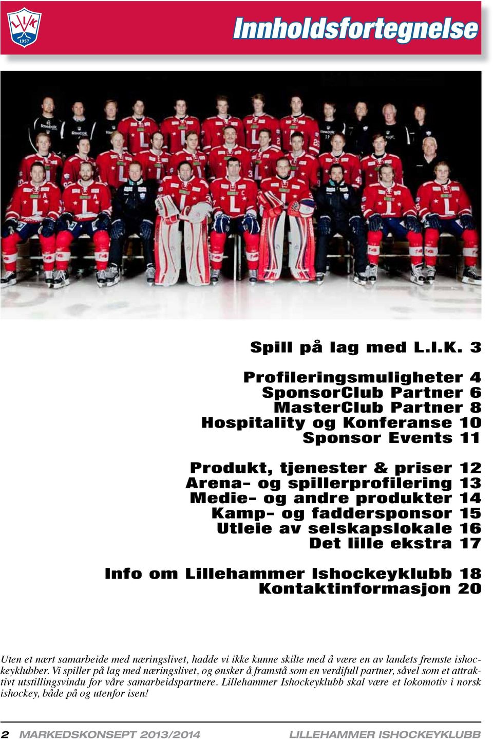 produkter 14 Kamp- og faddersponsor 15 Utleie av selskapslokale 16 Det lille ekstra 17 Info om Lillehammer Ishockeyklubb 18 Kontaktinformasjon 20 Uten et nært samarbeide med næringslivet, hadde vi