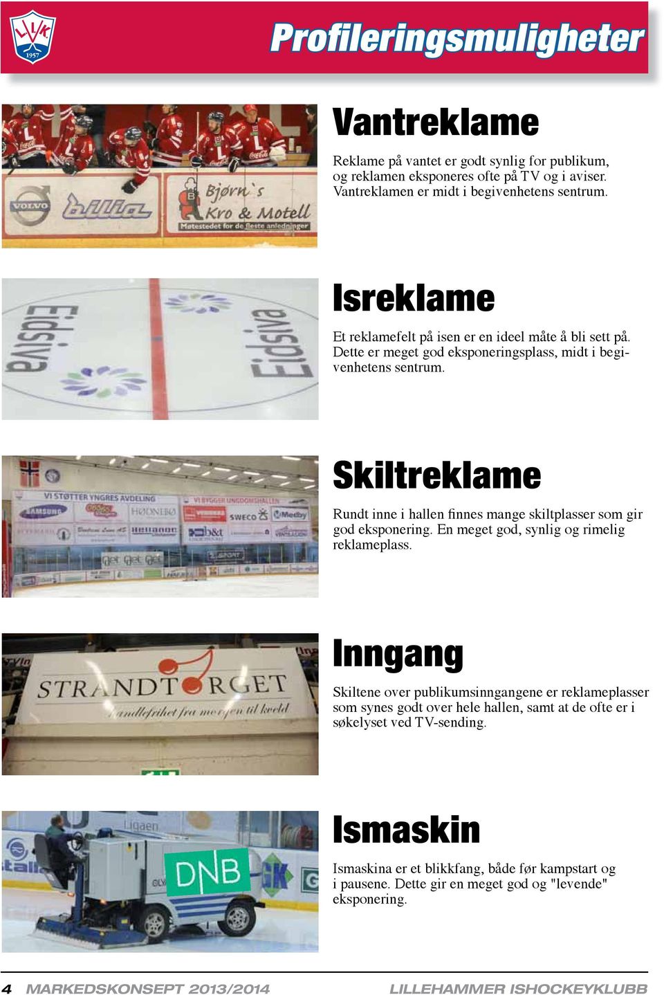 Skiltreklame Rundt inne i hallen finnes mange skiltplasser som gir god eksponering. En meget god, synlig og rimelig reklameplass.