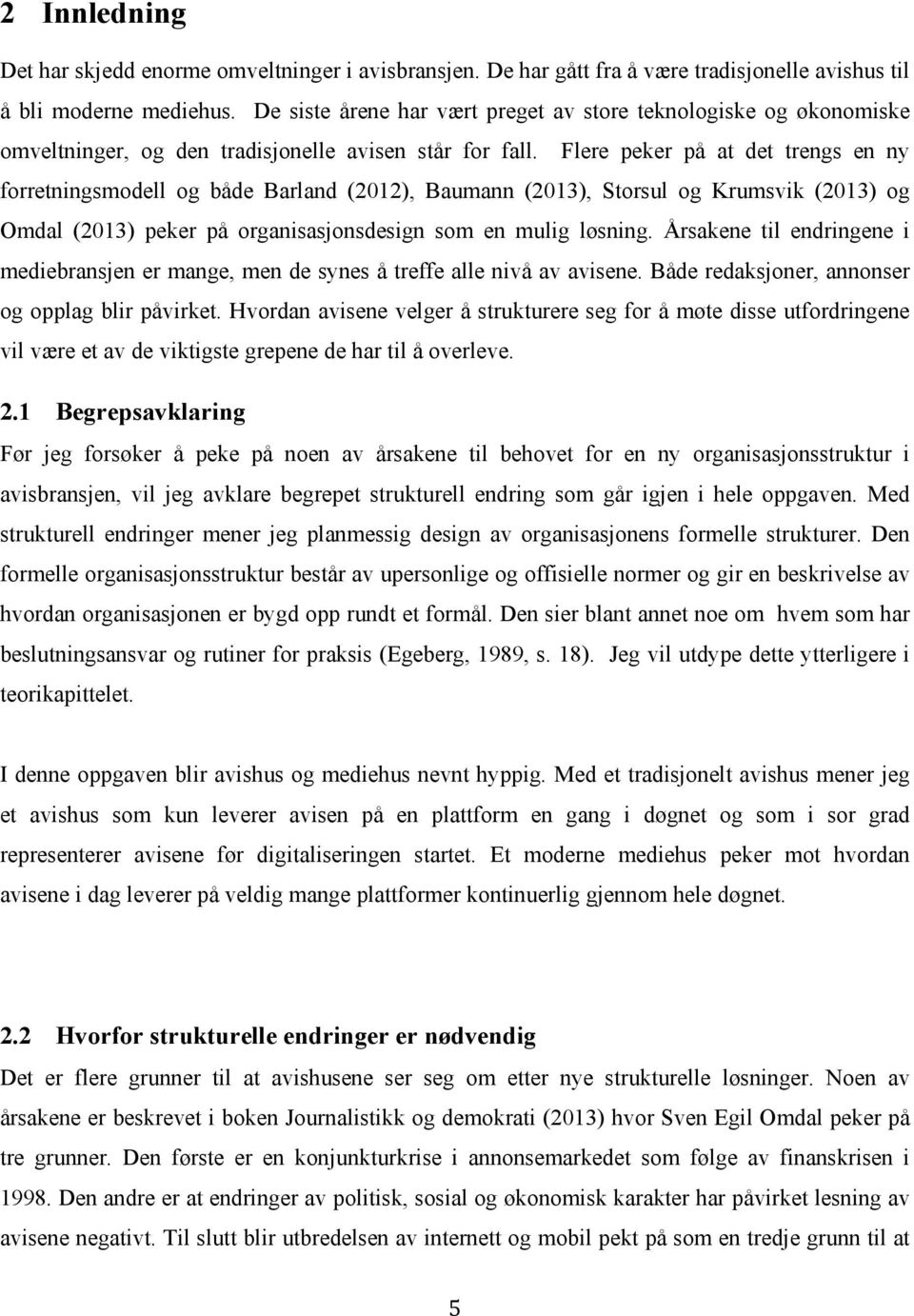 Flere peker på at det trengs en ny forretningsmodell og både Barland (2012), Baumann (2013), Storsul og Krumsvik (2013) og Omdal (2013) peker på organisasjonsdesign som en mulig løsning.