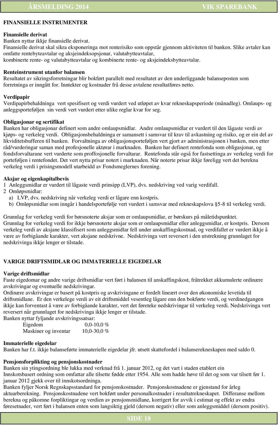 Renteinstrument utanfor balansen Resultatet av sikringsforretningar blir bokført parallelt med resultatet av den underliggande balanseposten som forretninga er inngått for.