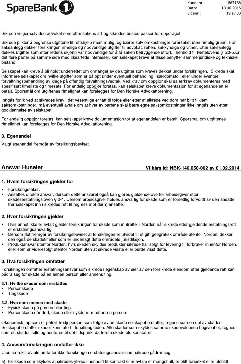 Før saksanlegg dekker forsikringen rimelige og nødvendige utgifter til advokat, retten, sakkyndige og vitner.