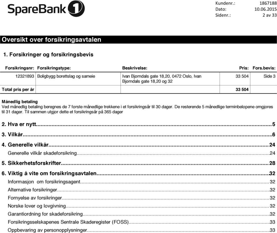 beregnes de 7 første månedlige trekkene i et forsikringsår til 30 dager. De resterende 5 månedlige terminbeløpene omgjøres til 31 dager. Til sammen utgjør dette et forsikringsår på 365 dager 2.