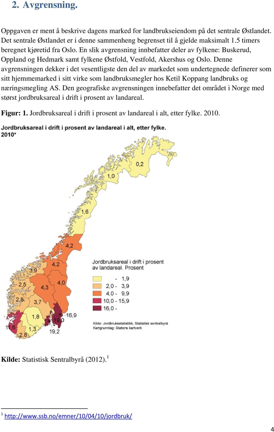 Denne avgrensningen dekker i det vesentligste den del av markedet som undertegnede definerer som sitt hjemmemarked i sitt virke som landbruksmegler hos Ketil Koppang landbruks og næringsmegling AS.