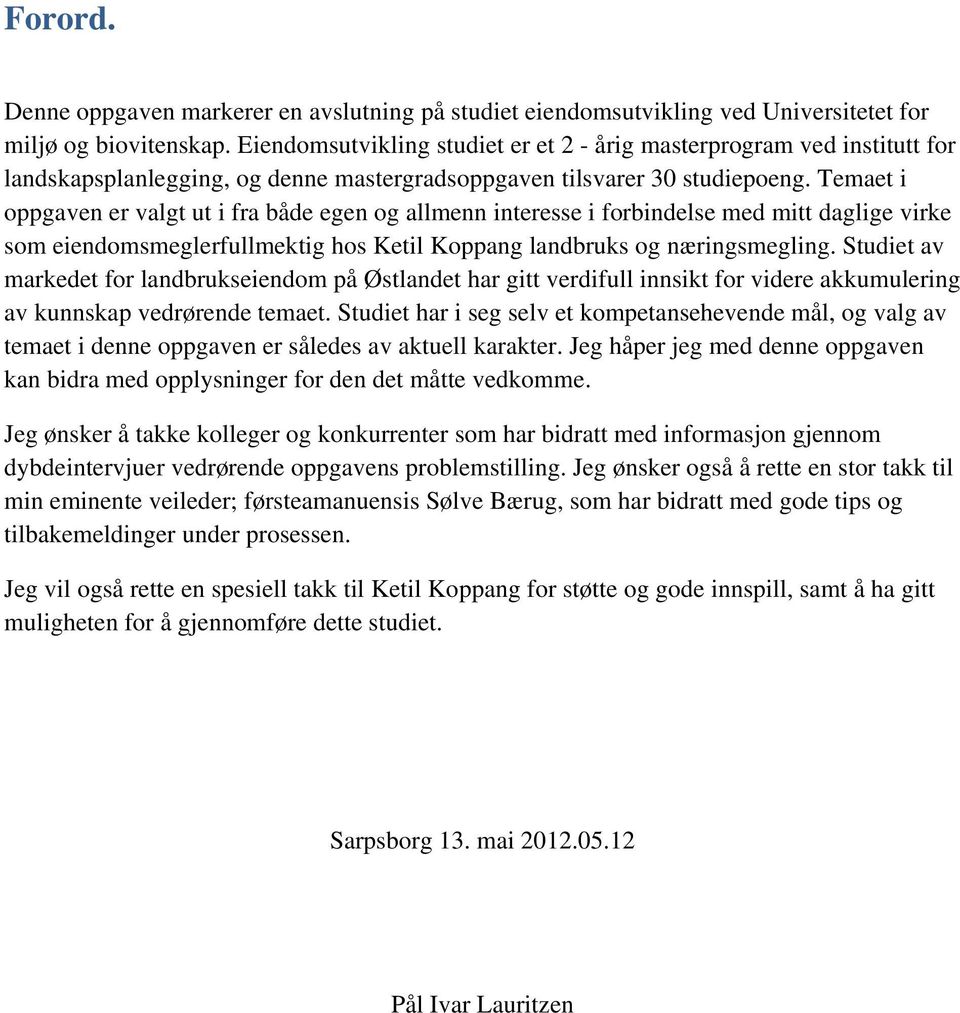 Temaet i oppgaven er valgt ut i fra både egen og allmenn interesse i forbindelse med mitt daglige virke som eiendomsmeglerfullmektig hos Ketil Koppang landbruks og næringsmegling.