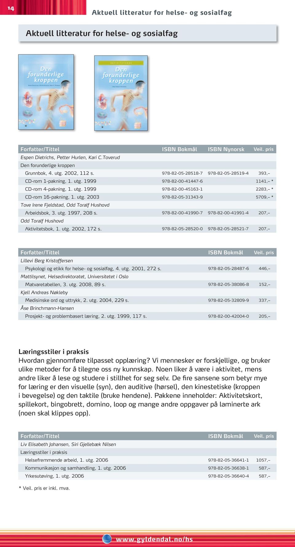 utg. 2003 978-82-05-31343-9 5709, * Tove Irene Fjeldstad, Odd Toralf Hushovd Arbeidsbok, 3. utg. 1997, 208 s. 978-82-00-41990-7 978-82-00-41991-4 207, Odd Toralf Hushovd Aktivitetsbok, 1. utg. 2002, 172 s.