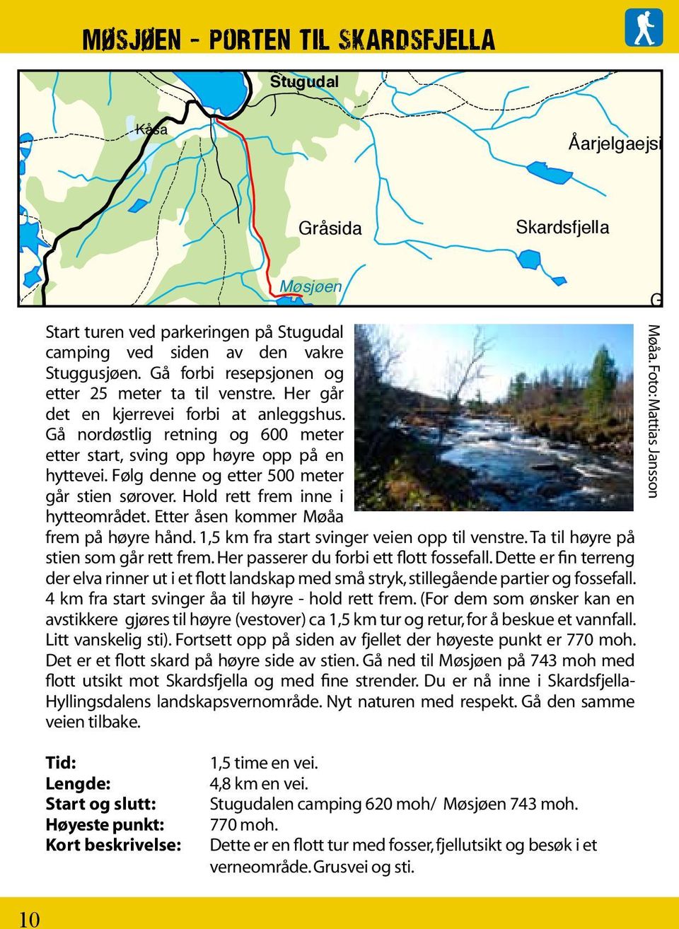 Gå nordøstlig retning og 600 meter Ijsengealta etter start, sving opp høyre opp på en hyttevei. Følg Langen denne og etter 500 meter går stien sørover. Hold rett frem inne i Soenehke hytteområdet.