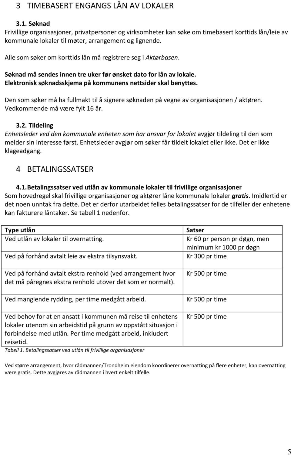 Alle som søker om korttids lån må registrere seg i Aktørbasen. Søknad må sendes innen tre uker før ønsket dato for lån av lokale. Elektronisk søknadsskjema på kommunens nettsider skal benyttes.