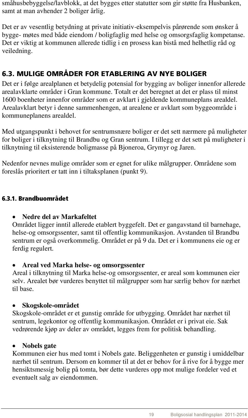 Det er viktig at kommunen allerede tidlig i en prosess kan bistå med helhetlig råd og veiledning. 6.3.