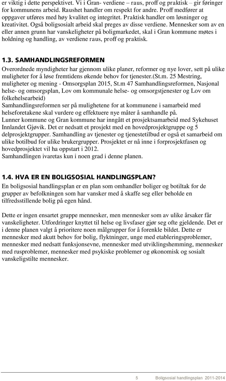 Mennesker som av en eller annen grunn har vanskeligheter på boligmarkedet, skal i Gran kommune møtes i holdning og handling, av verdiene raus, proff og praktisk. 1.3.