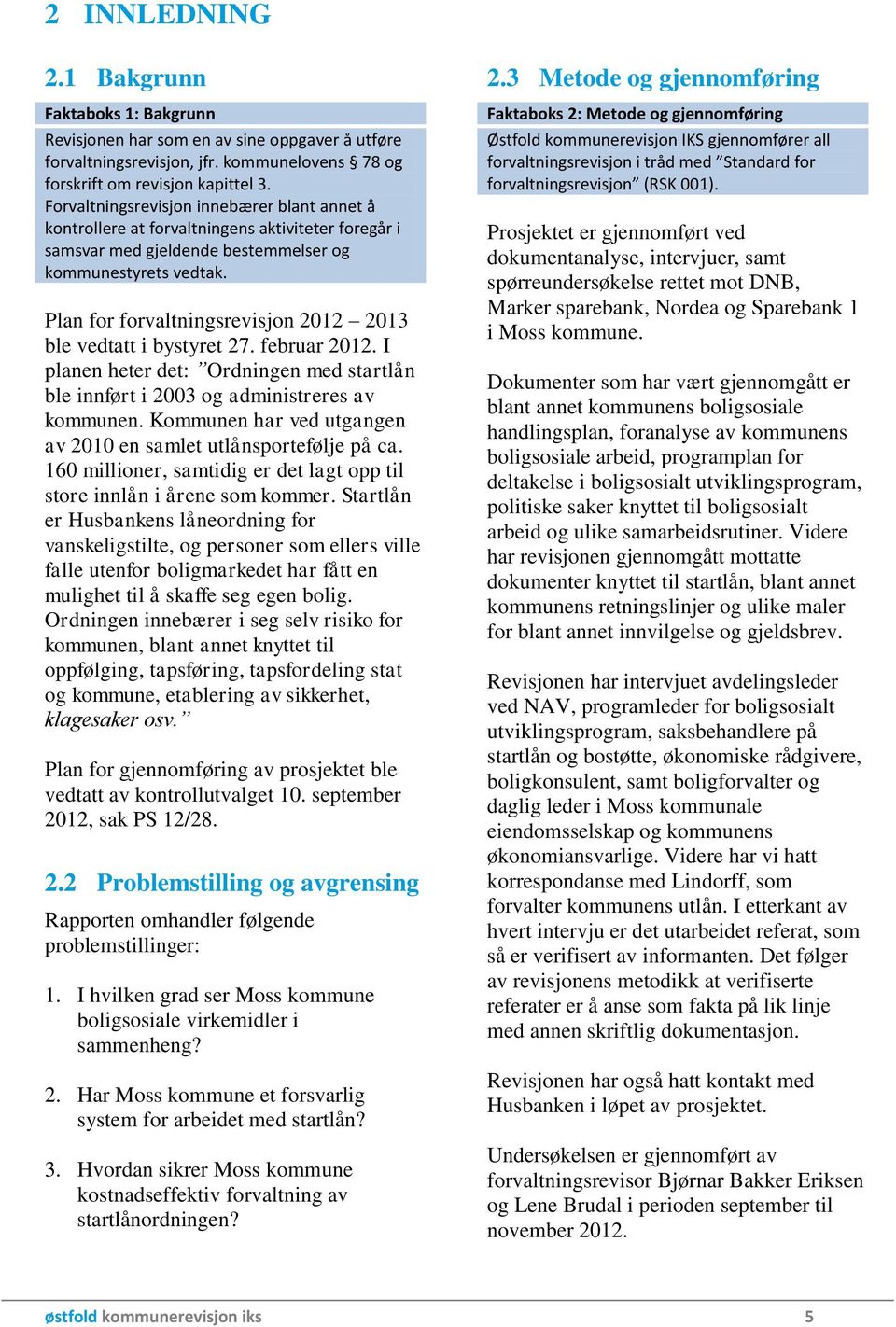 Plan for forvaltningsrevisjon 2012 2013 ble vedtatt i bystyret 27. februar 2012. I planen heter det: Ordningen med startlån ble innført i 2003 og administreres av kommunen.