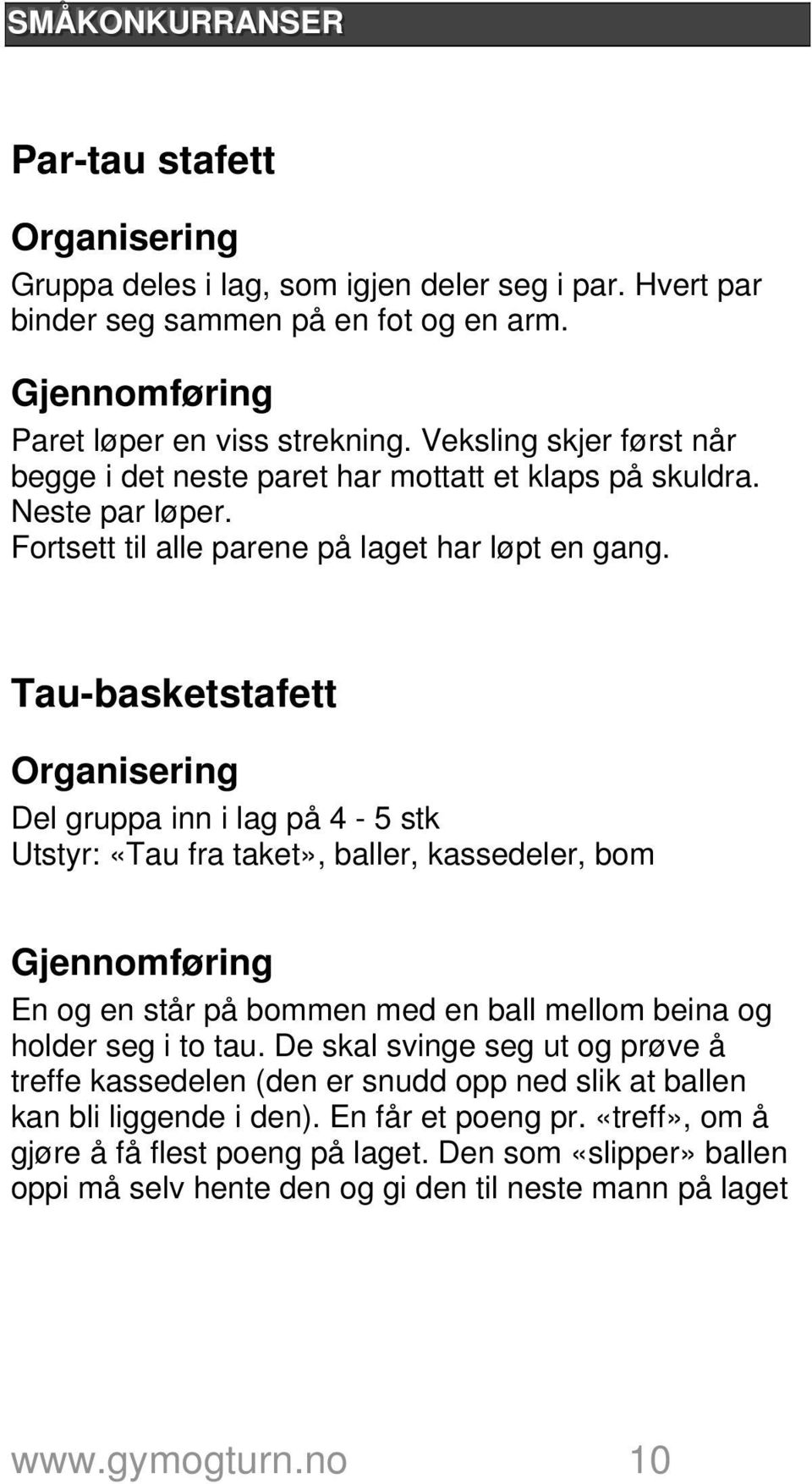 Tau-basketstafett Del gruppa inn i lag på 4-5 stk Utstyr: «Tau fra taket», baller, kassedeler, bom En og en står på bommen med en ball mellom beina og holder seg i to tau.