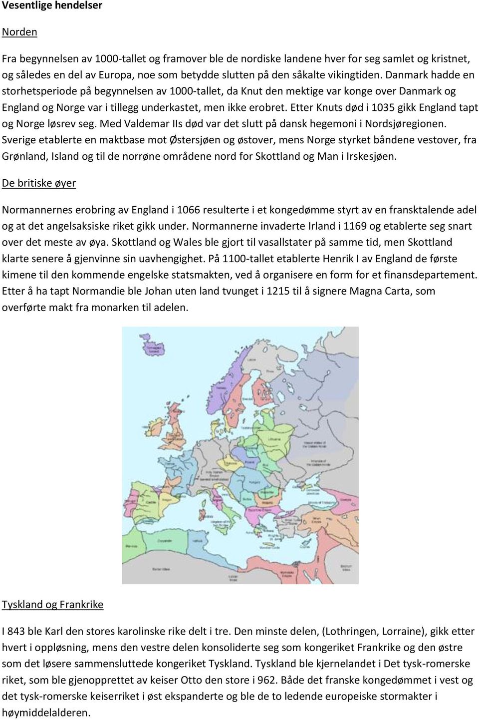 Etter Knuts død i 1035 gikk England tapt og Norge løsrev seg. Med Valdemar IIs død var det slutt på dansk hegemoni i Nordsjøregionen.