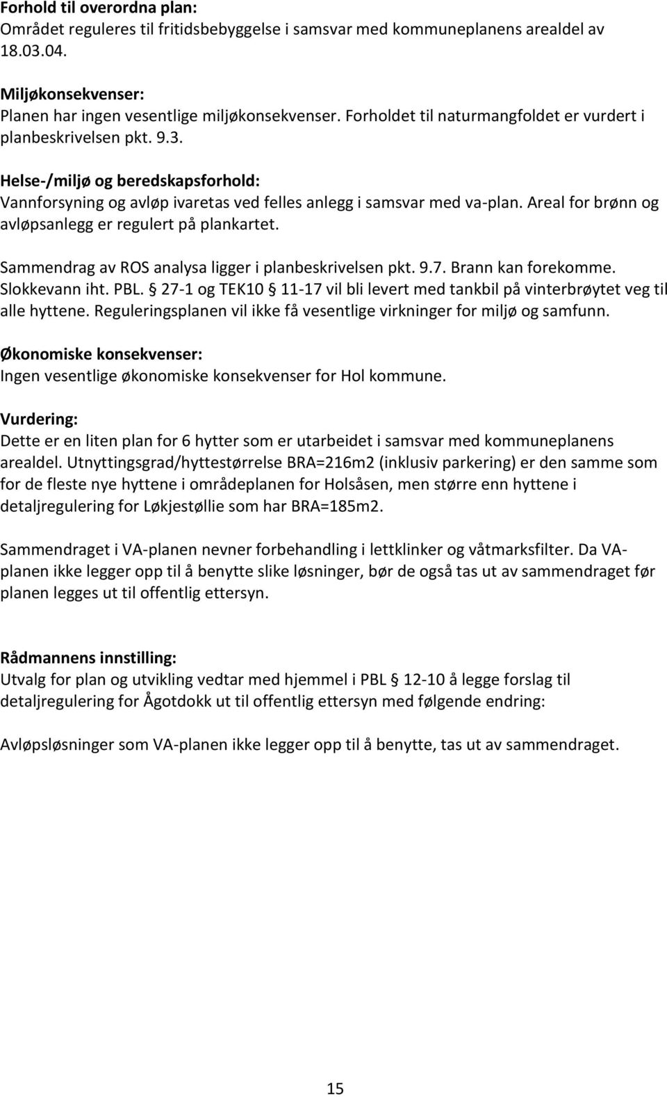 Areal for brønn og avløpsanlegg er regulert på plankartet. Sammendrag av ROS analysa ligger i planbeskrivelsen pkt. 9.7. Brann kan forekomme. Slokkevann iht. PBL.