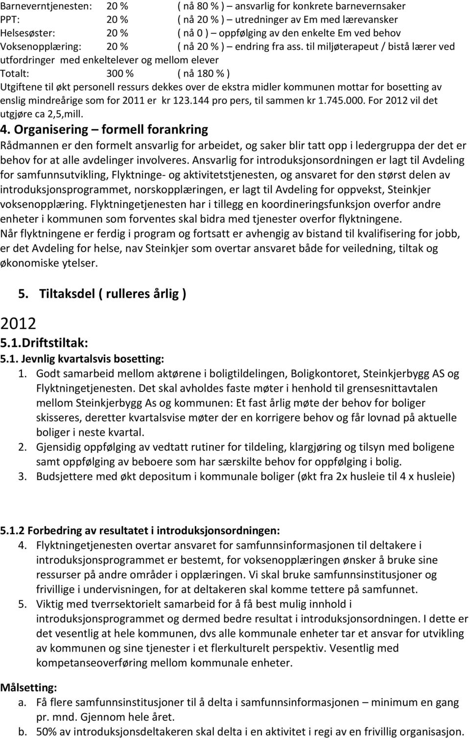 til miljøterapeut / bistå lærer ved utfordringer med enkeltelever og mellom elever Totalt: 300 % ( nå 180 % ) Utgiftene til økt personell ressurs dekkes over de ekstra midler kommunen mottar for