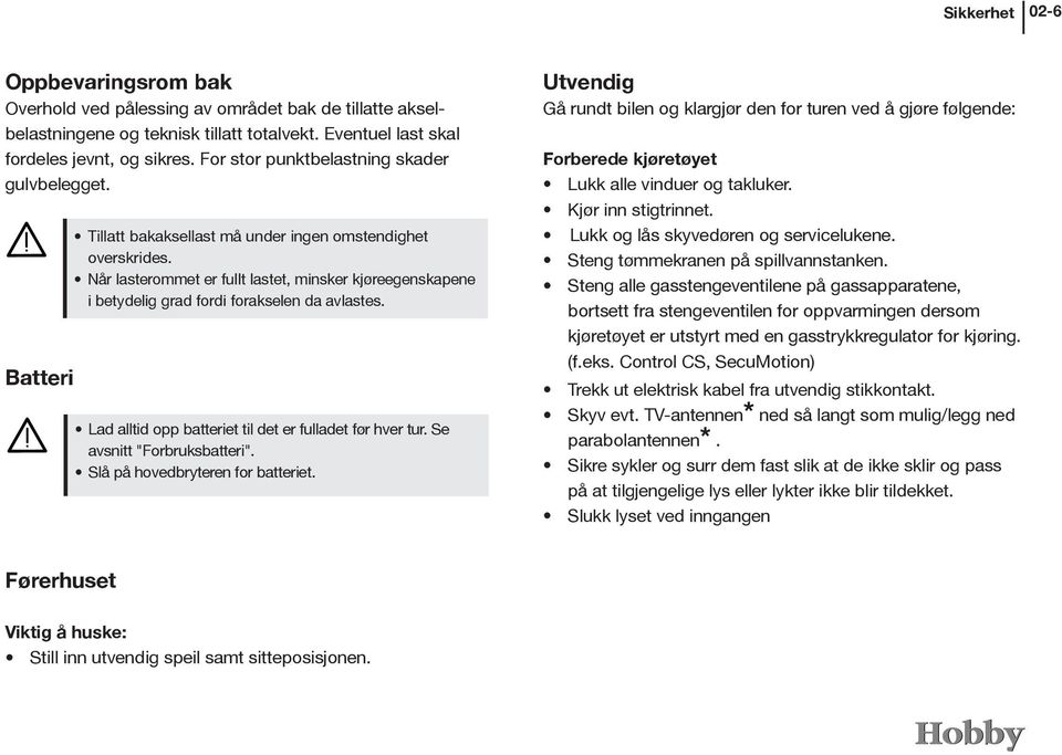 Når lasterommet er fullt lastet, minsker kjøreegenskapene i betydelig grad fordi forakselen da avlastes. Lad alltid opp batteriet til det er fulladet før hver tur. Se avsnitt "Forbruksbatteri".