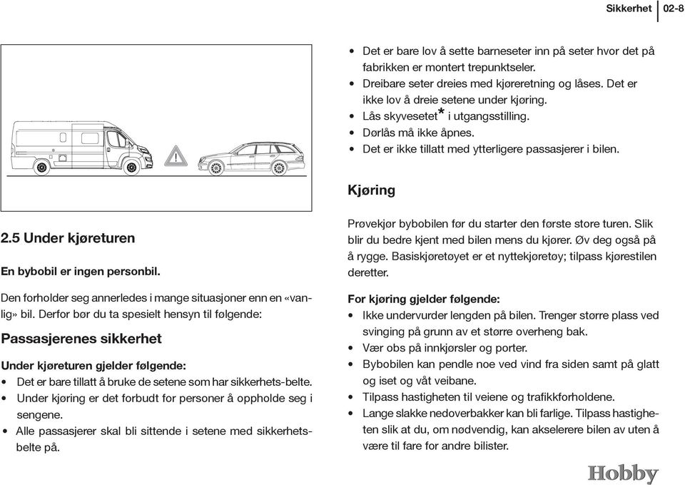 5 Under kjøreturen En bybobil er ingen personbil. Fahrerseite K65 VANTANA 2015 Den forholder seg annerledes i mange situasjoner enn en «vanlig» bil.