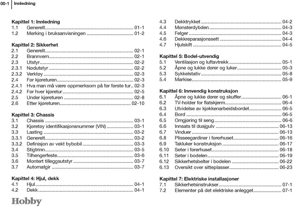 .. 02-10 Kapittel 3: Chassis 3.1 Chassis... 03-1 3.2 Kjøretøy identifikasjonsnummer (VIN)... 03-1 3.3 Lasting... 03-2 3.3.1 Generelt... 03-2 3.3.2 Definisjon av vekt bybobil... 03-3 3.4 Stigtrinn.