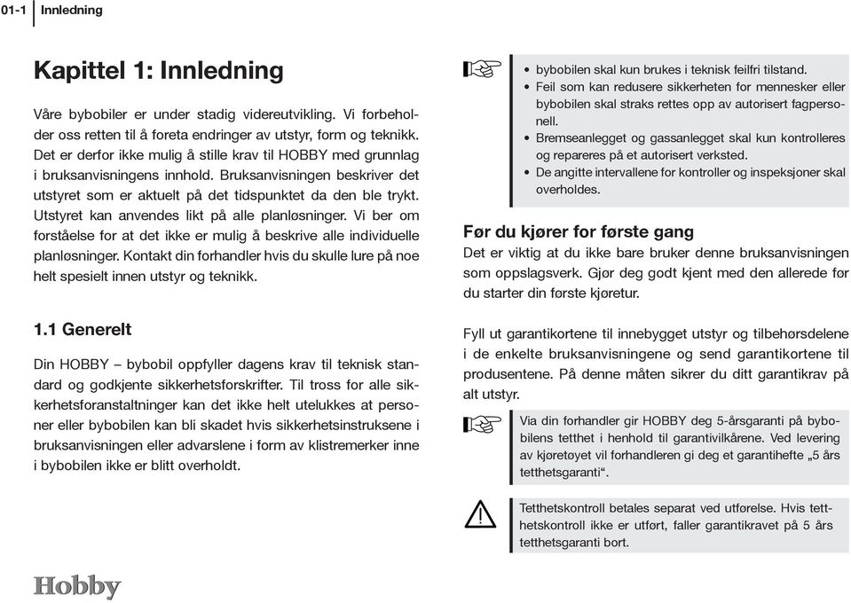 Utstyret kan anvendes likt på alle planløsninger. Vi ber om forståelse for at det ikke er mulig å beskrive alle individuelle planløsninger.