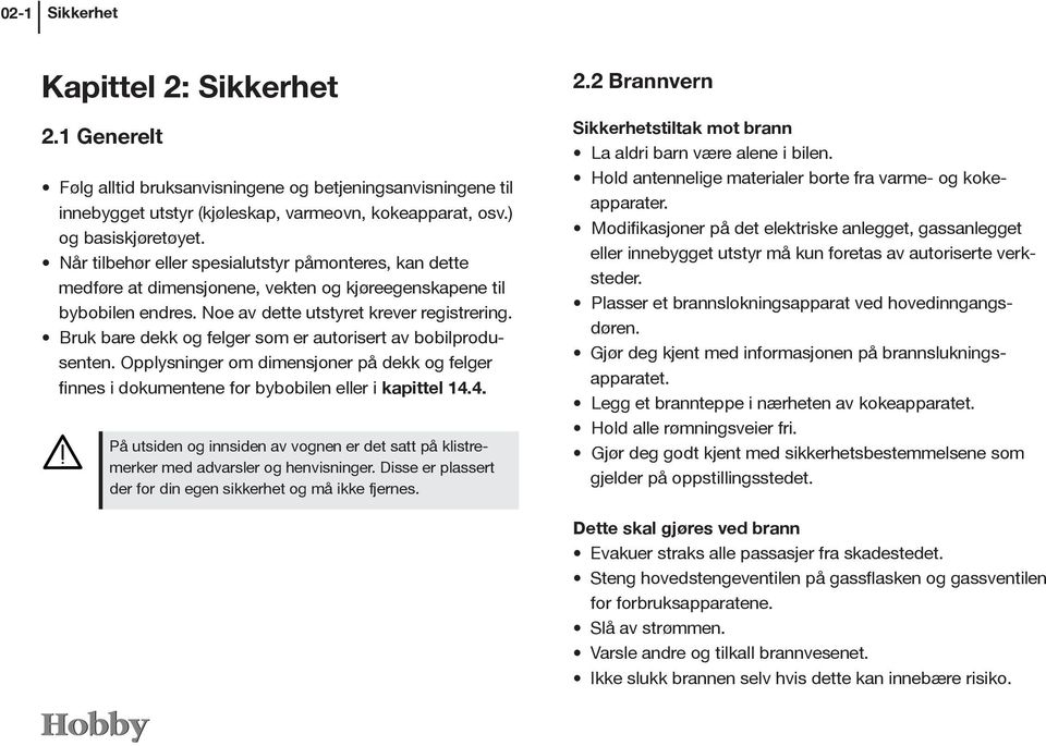 Bruk bare dekk og felger som er autorisert av bobilprodusenten. Opplysninger om dimensjoner på dekk og felger finnes i dokumentene for bybobilen eller i kapittel 14.