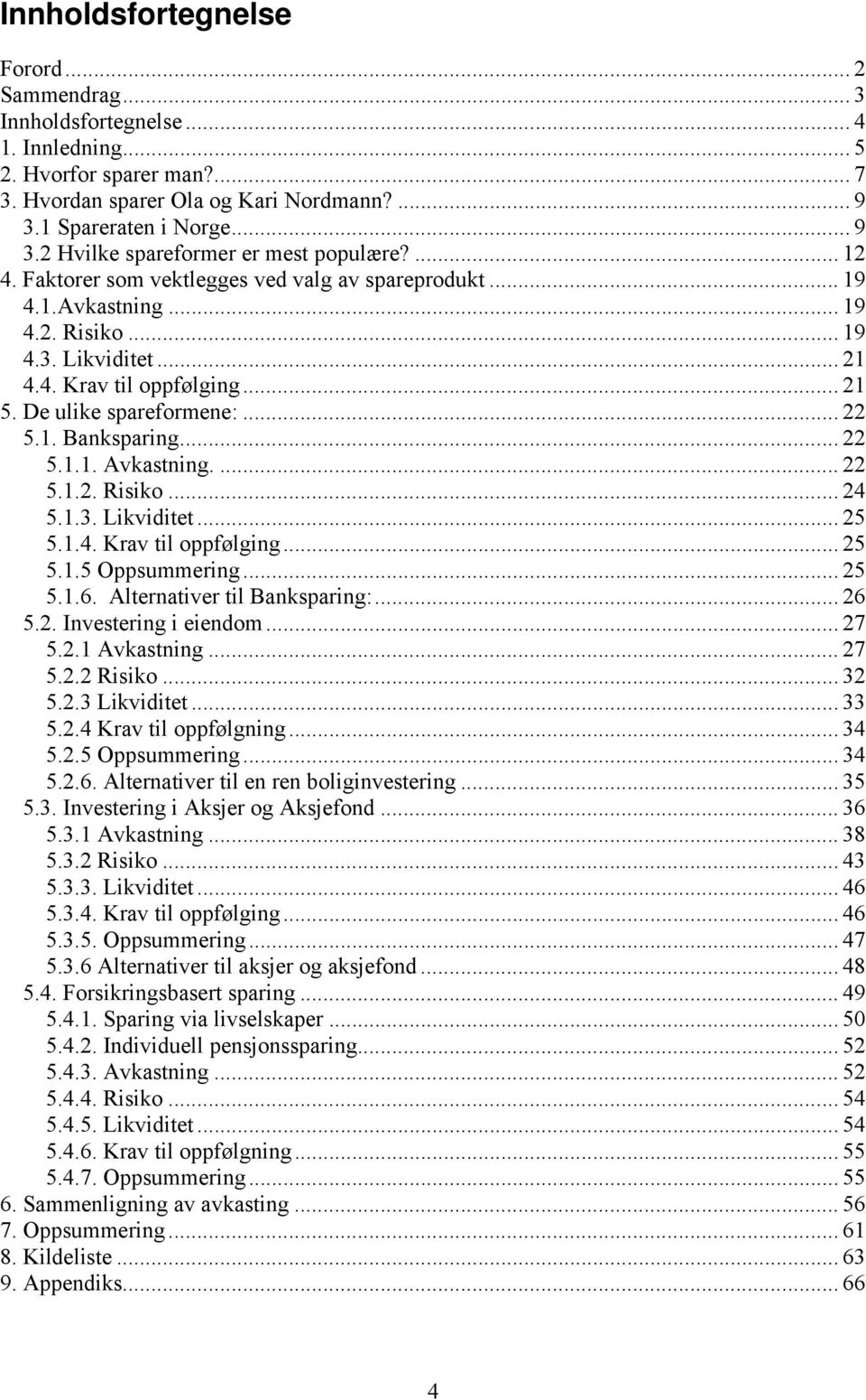 .. 21 5. De ulike spareformene:... 22 5.1. Banksparing... 22 5.1.1. Avkastning.... 22 5.1.2. Risiko... 24 5.1.3. Likviditet... 25 5.1.4. Krav til oppfølging... 25 5.1.5 Oppsummering... 25 5.1.6.