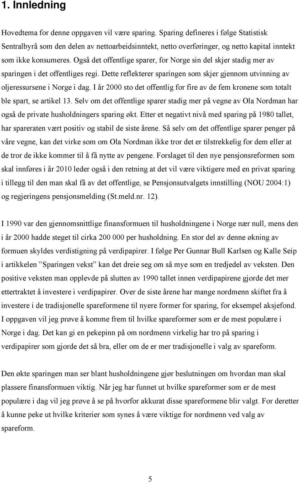 Også det offentlige sparer, for Norge sin del skjer stadig mer av sparingen i det offentliges regi. Dette reflekterer sparingen som skjer gjennom utvinning av oljeressursene i Norge i dag.