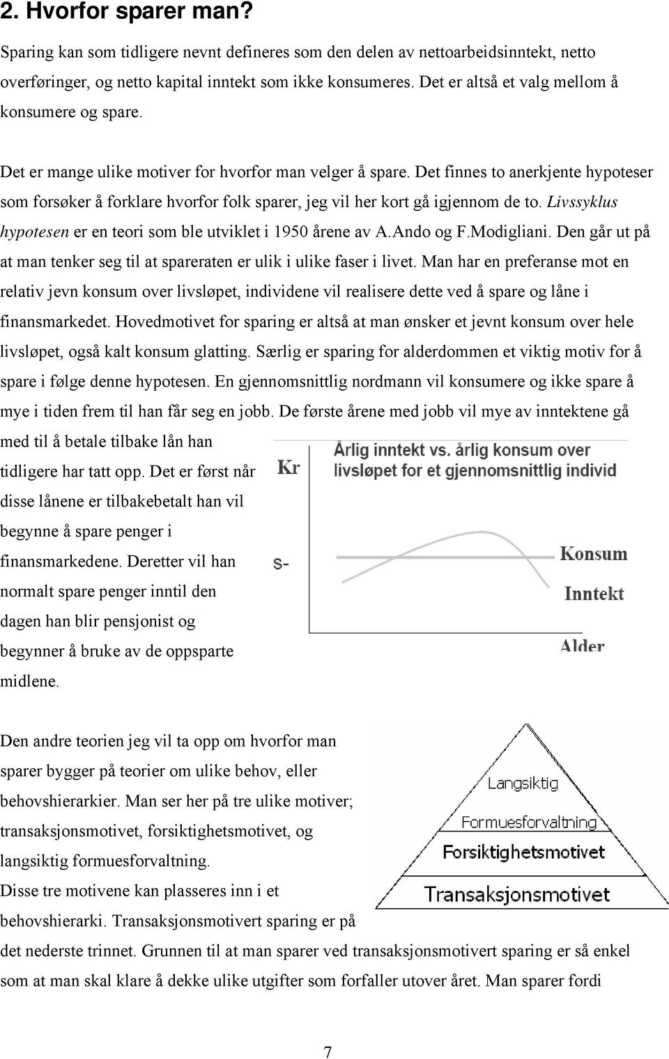 Det finnes to anerkjente hypoteser som forsøker å forklare hvorfor folk sparer, jeg vil her kort gå igjennom de to. Livssyklus hypotesen er en teori som ble utviklet i 1950 årene av A.Ando og F.