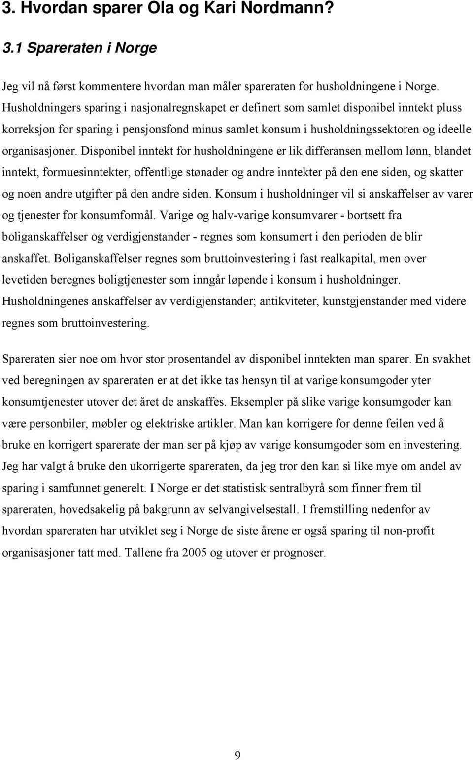 Disponibel inntekt for husholdningene er lik differansen mellom lønn, blandet inntekt, formuesinntekter, offentlige stønader og andre inntekter på den ene siden, og skatter og noen andre utgifter på