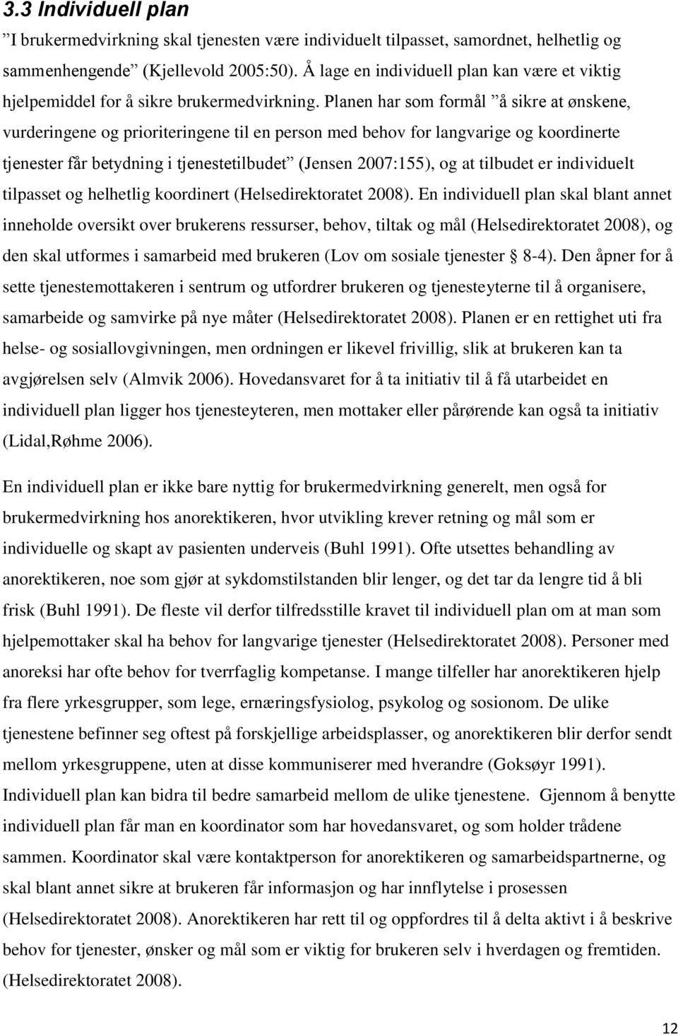 Planen har som formål å sikre at ønskene, vurderingene og prioriteringene til en person med behov for langvarige og koordinerte tjenester får betydning i tjenestetilbudet (Jensen 2007:155), og at