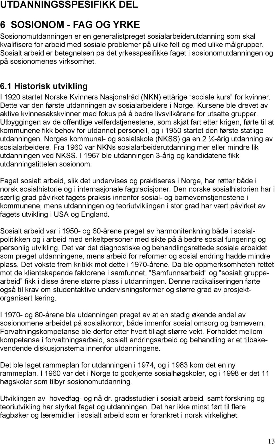 1 Historisk utvikling I 1920 startet Norske Kvinners Nasjonalråd (NKN) ettårige sociale kurs for kvinner. Dette var den første utdanningen av sosialarbeidere i Norge.