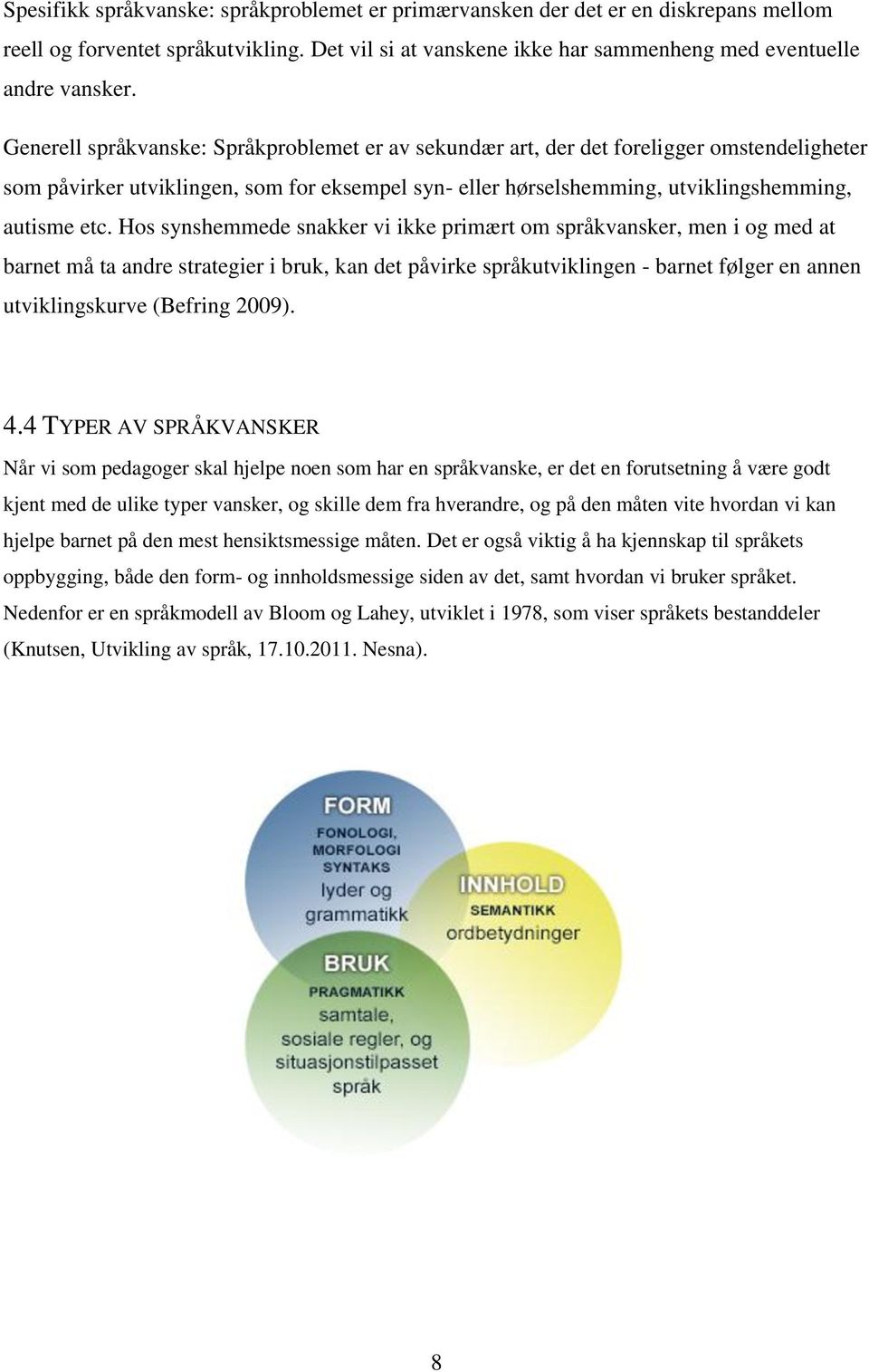 Hos synshemmede snakker vi ikke primært om språkvansker, men i og med at barnet må ta andre strategier i bruk, kan det påvirke språkutviklingen - barnet følger en annen utviklingskurve (Befring 2009).