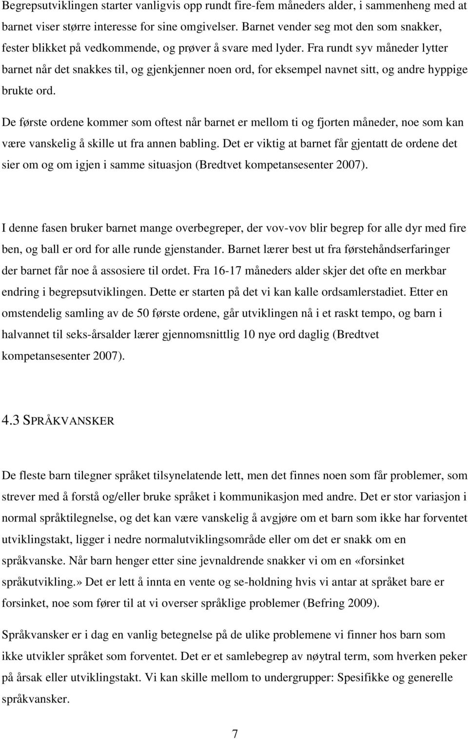 Fra rundt syv måneder lytter barnet når det snakkes til, og gjenkjenner noen ord, for eksempel navnet sitt, og andre hyppige brukte ord.