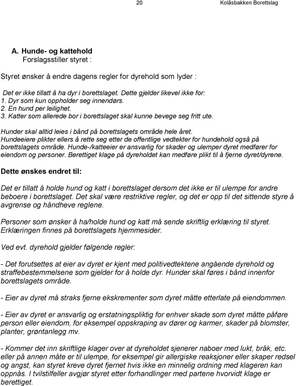 Hunder skal alltid leies i bånd på borettslagets område hele året. Hundeeiere plikter ellers å rette seg etter de offentlige vedtekter for hundehold også på borettslagets område.