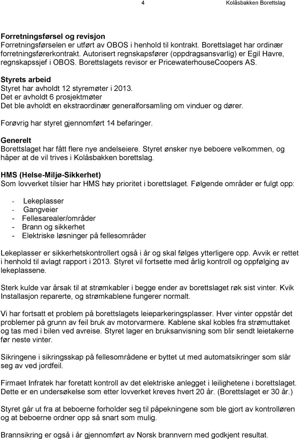 Det er avholdt 6 prosjektmøter Det ble avholdt en ekstraordinær generalforsamling om vinduer og dører. Forøvrig har styret gjennomført 14 befaringer.