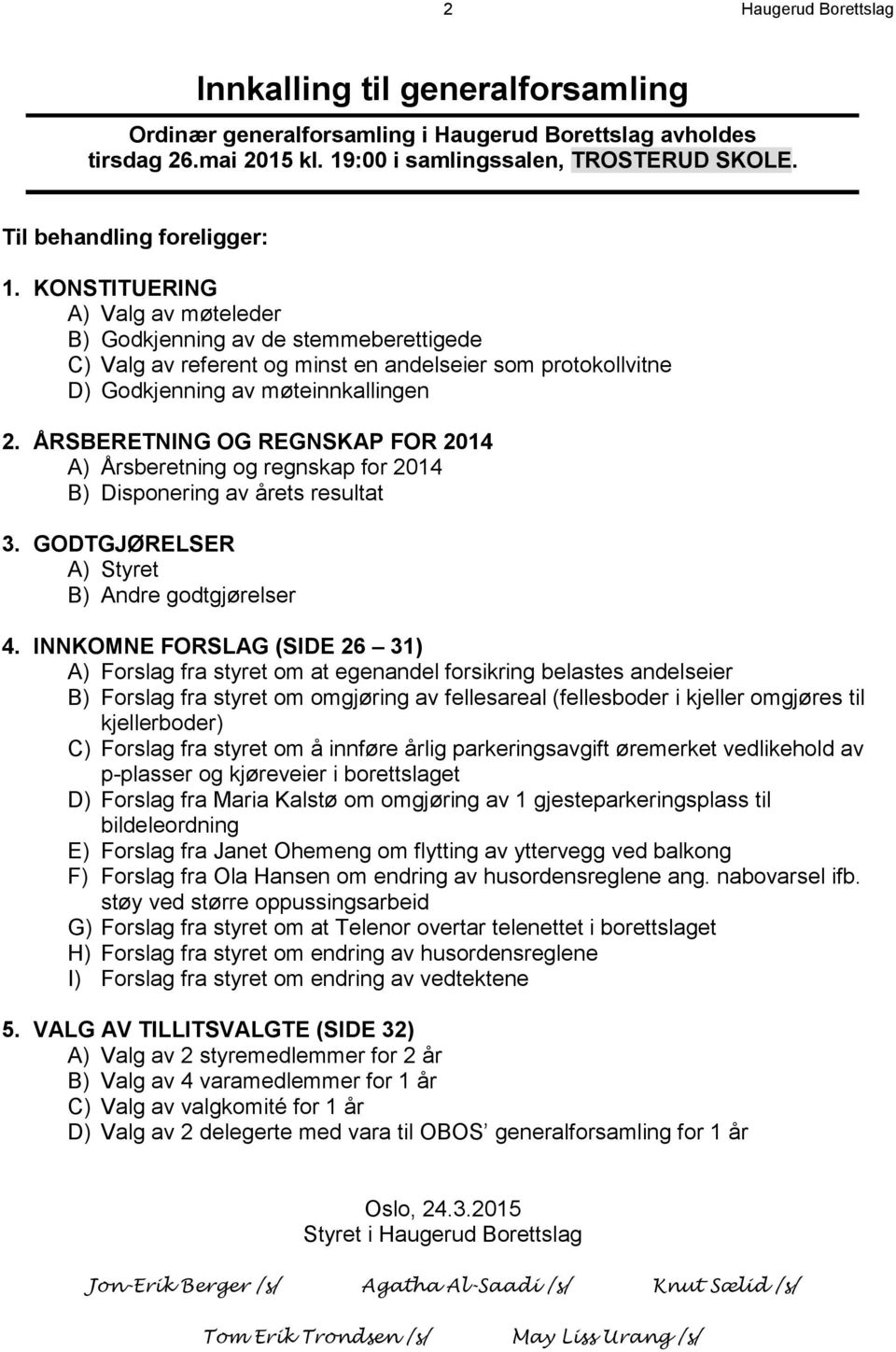 KONSTITUERING A) Valg av møteleder B) Godkjenning av de stemmeberettigede C) Valg av referent og minst en andelseier som protokollvitne D) Godkjenning av møteinnkallingen 2.