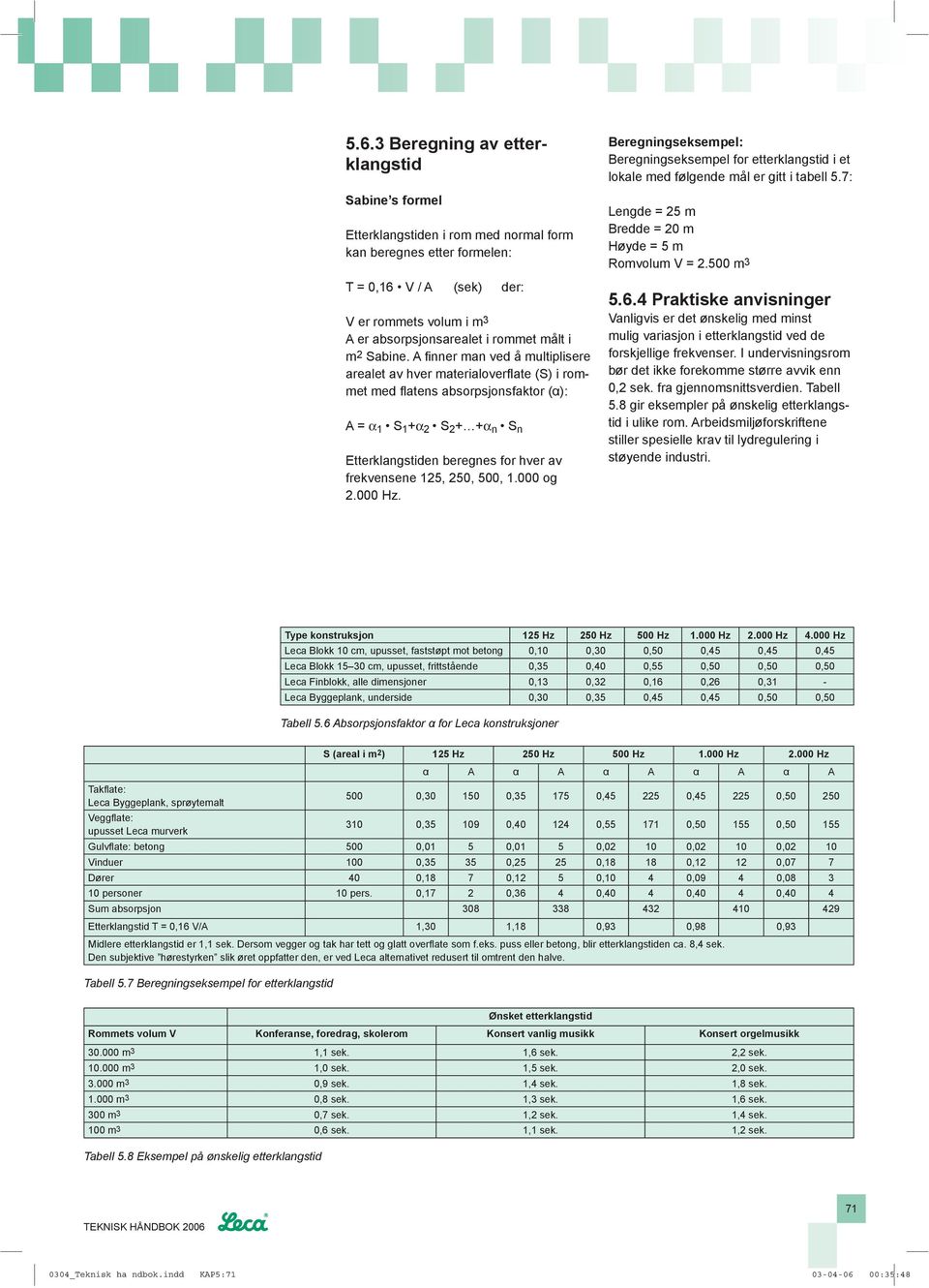 A fi nner man ved å multiplisere arealet av hver materialoverfl ate (S) i rommet med fl atens absorpsjonsfaktor (α): A = α 1 S 1 +α 2 S 2 + +α n S n Etterklangstiden beregnes for hver av frekvensene