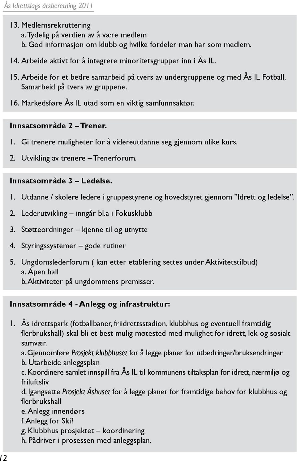 2. Utvikling av trenere Trenerforum. Innsatsområde 3 Ledelse. 1. Utdanne / skolere ledere i gruppestyrene og hovedstyret gjennom Idrett og ledelse. 2. Lederutvikling inngår bl.a i Fokusklubb 3.